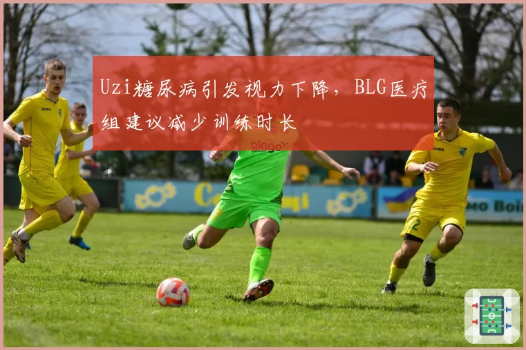 Uzi糖尿病引发视力下降,BLG医疗组建议减少训练时长