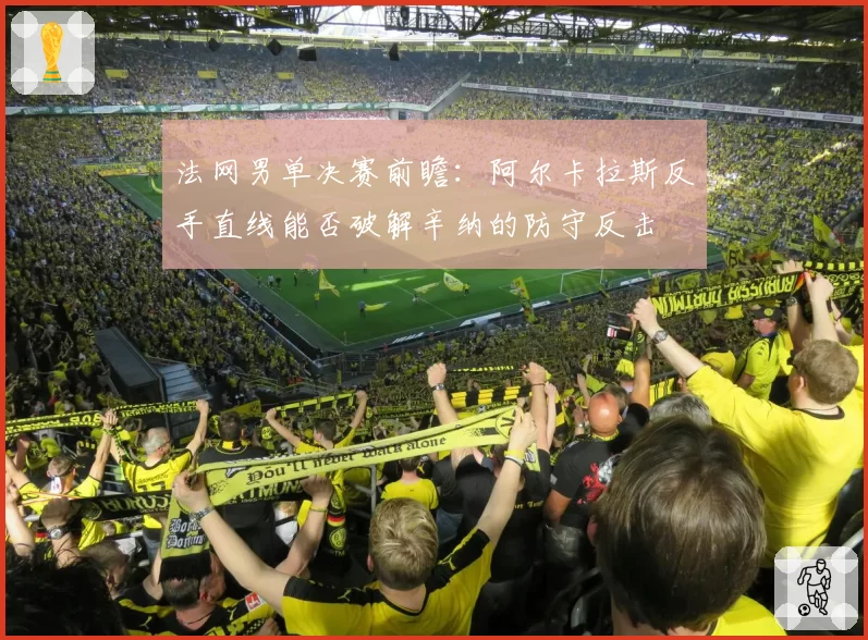 法网男单决赛前瞻:阿尔卡拉斯反手直线能否破解辛纳的防守反击