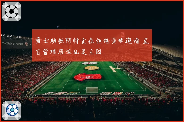 勇士助教阿特金森拒绝黄蜂邀请 直言管理层混乱是主因