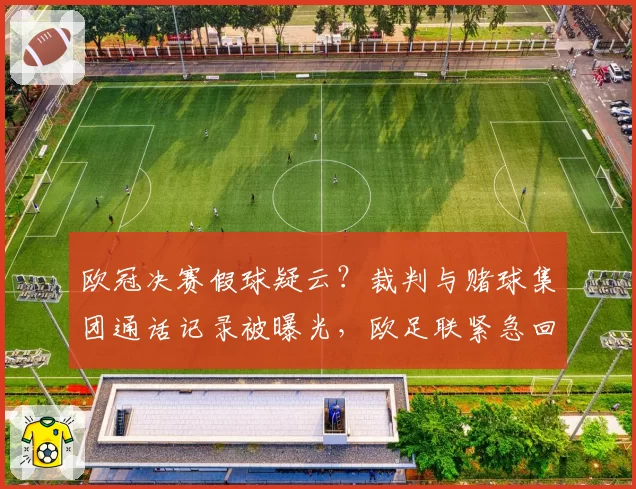 欧冠决赛假球疑云?裁判与赌球集团通话记录被曝光,欧足联紧急回应