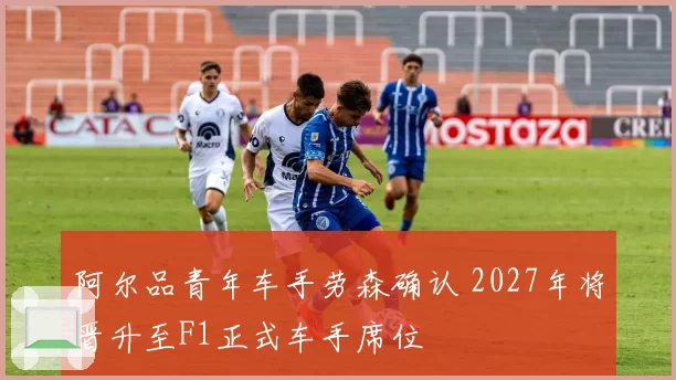 阿尔品青年车手劳森确认 2027年将晋升至F1正式车手席位