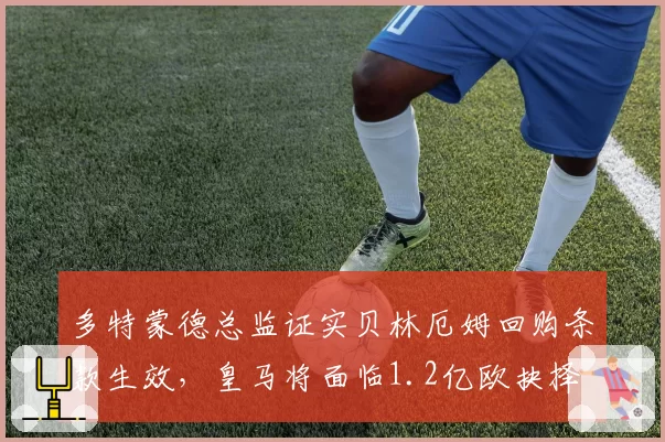 多特蒙德总监证实贝林厄姆回购条款生效，皇马将面临1.2亿欧抉择