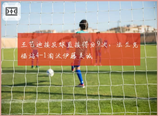 王艺迪接发球直接得分9次,法兰克福站4-1淘汰伊藤美诚