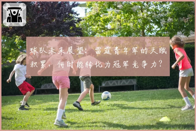 球队未来展望：雷霆青年军的天赋积累，何时能转化为冠军竞争力？