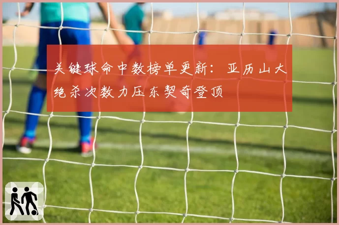 关键球命中数榜单更新：亚历山大绝杀次数力压东契奇登顶