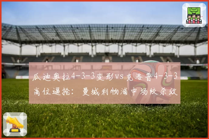瓜迪奥拉4-3-3变形vs克洛普4-3-3高位逼抢：曼城利物浦中场绞杀效率谁更优
